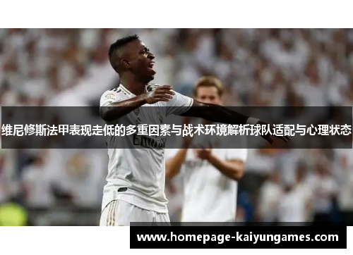 维尼修斯法甲表现走低的多重因素与战术环境解析球队适配与心理状态