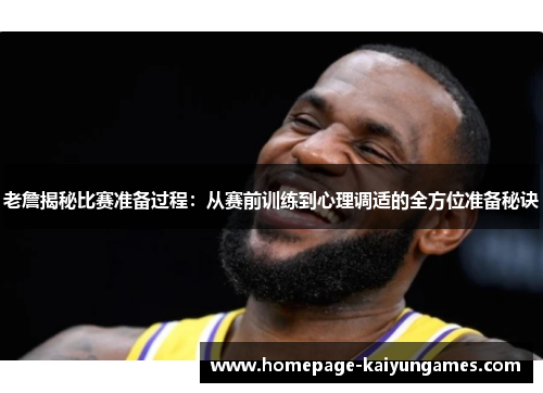 老詹揭秘比赛准备过程：从赛前训练到心理调适的全方位准备秘诀
