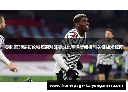 英超第38轮布伦特福德对阵曼城比赛深度解析与关键战术解读