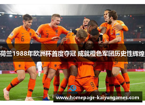 荷兰1988年欧洲杯首度夺冠 成就橙色军团历史性辉煌