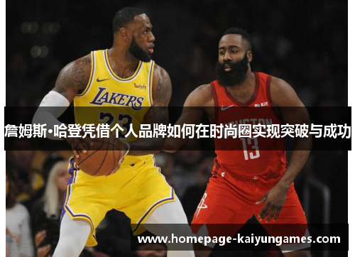 詹姆斯·哈登凭借个人品牌如何在时尚圈实现突破与成功