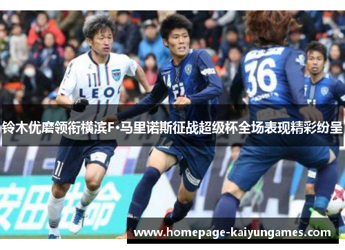 铃木优磨领衔横滨F·马里诺斯征战超级杯全场表现精彩纷呈