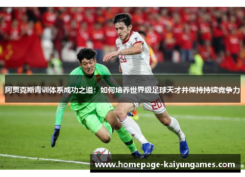 阿贾克斯青训体系成功之道：如何培养世界级足球天才并保持持续竞争力