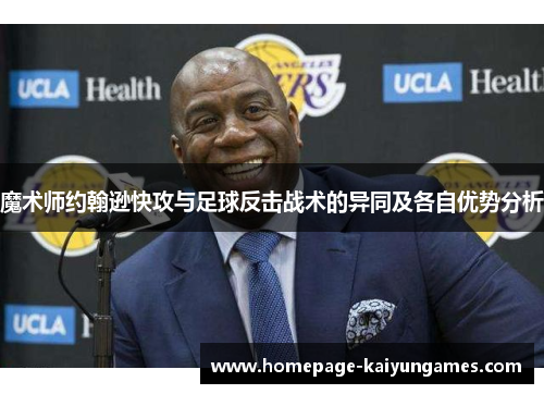 魔术师约翰逊快攻与足球反击战术的异同及各自优势分析 魔术师约翰逊快攻与足球反击战术的异同及各自优势分析