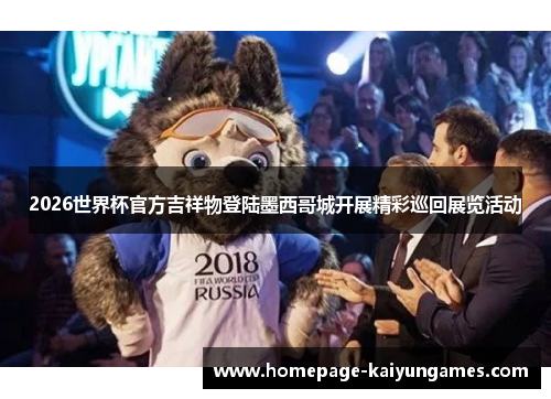 2026世界杯官方吉祥物登陆墨西哥城开展精彩巡回展览活动