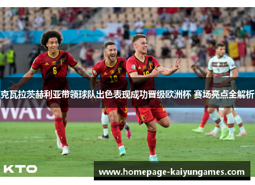 克瓦拉茨赫利亚带领球队出色表现成功晋级欧洲杯 赛场亮点全解析 克瓦拉茨赫利亚带领球队出色表现成功晋级欧洲杯 赛场亮点全解析