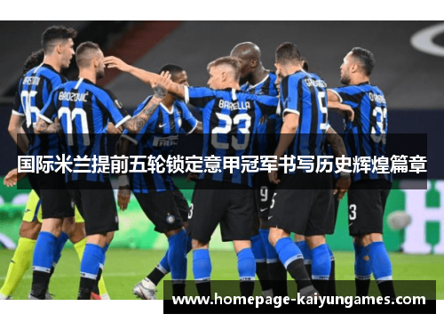 国际米兰提前五轮锁定意甲冠军书写历史辉煌篇章