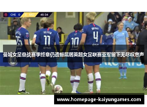 曼城女足奋战赛季终章仍遗憾屈居英超女足联赛亚军留下无尽叹息声 曼城女足奋战赛季终章仍遗憾屈居英超女足联赛亚军留下无尽叹息声