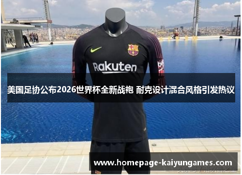 美国足协公布2026世界杯全新战袍 耐克设计混合风格引发热议