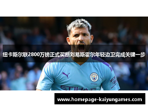 纽卡斯尔联2800万镑正式买断刘易斯霍尔年轻边卫完成关键一步 纽卡斯尔联2800万镑正式买断刘易斯霍尔年轻边卫完成关键一步