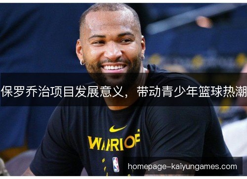 保罗乔治项目发展意义，带动青少年篮球热潮