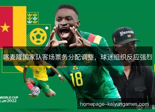 喀麦隆国家队客场票务分配调整，球迷组织反应强烈