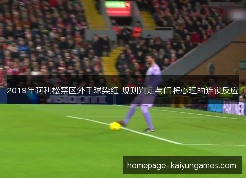 2019年阿利松禁区外手球染红 规则判定与门将心理的连锁反应